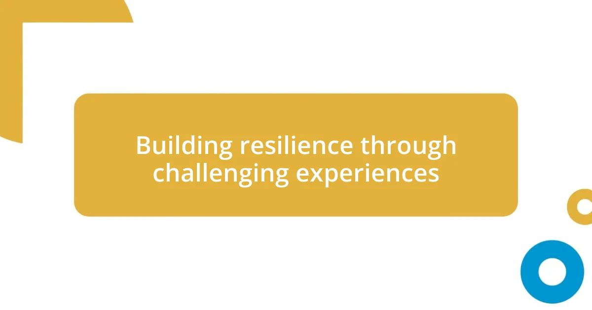 Building resilience through challenging experiences